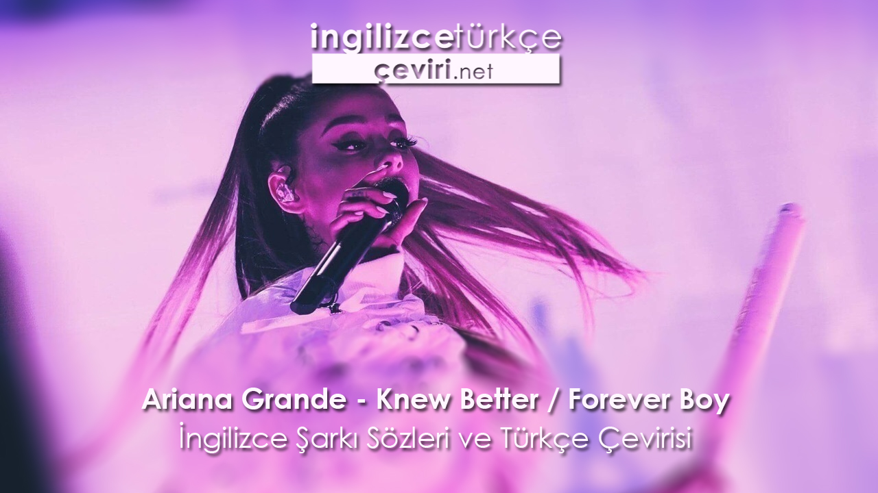 Ariana Grande Knew Better Forever Boy Ingilizce Sarki Sozleri Ve Turkce Cevirisi Metin Web Sayfa Dosya Ve Fotograf Ceviri