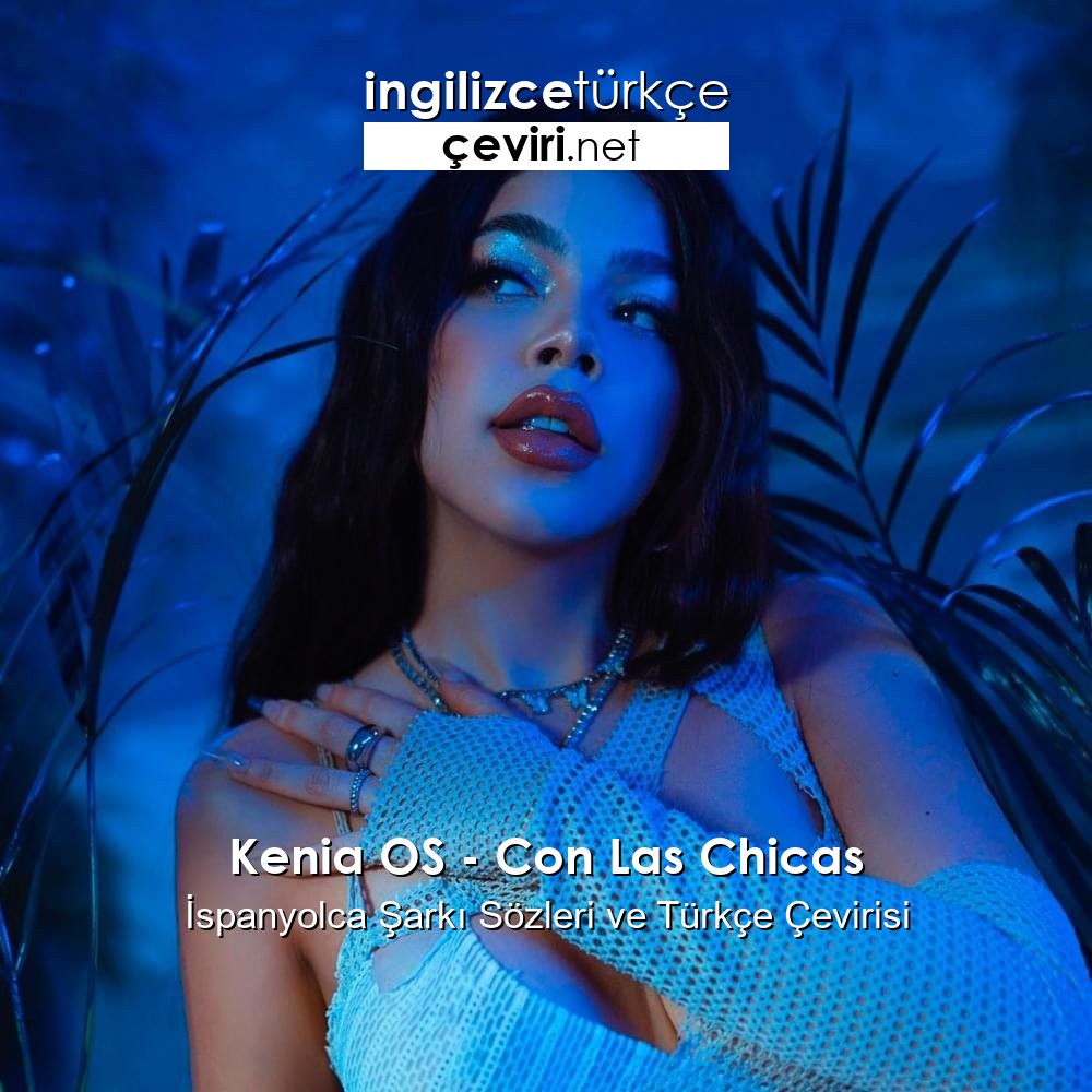 Kenia Os Con Las Chicas İspanyolca Şarkı Sözleri Ve Türkçe Çevirisi Metin Web Sayfa Dosya 